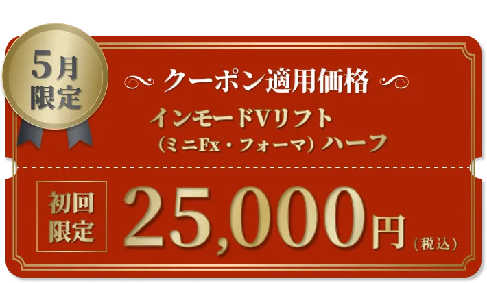続けやすいコースプランで※5
          初回限定
          インモードVリフト
          25000円（税込）