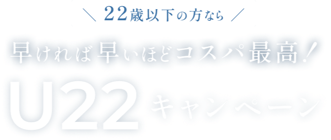 22歳以下の方なら 早ければ早いほどコスパ最高！ U22キャンペーン