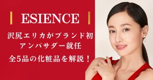 沢尻エリカがアンバサダーに就任したスキンケアブランド「エシエンス」とは？全5品の化粧品を解説！