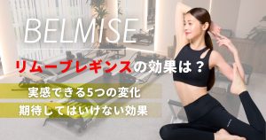ベルミスリムーブレギンスの効果は？実感できる5つの変化と期待してはいけない効果を解説！