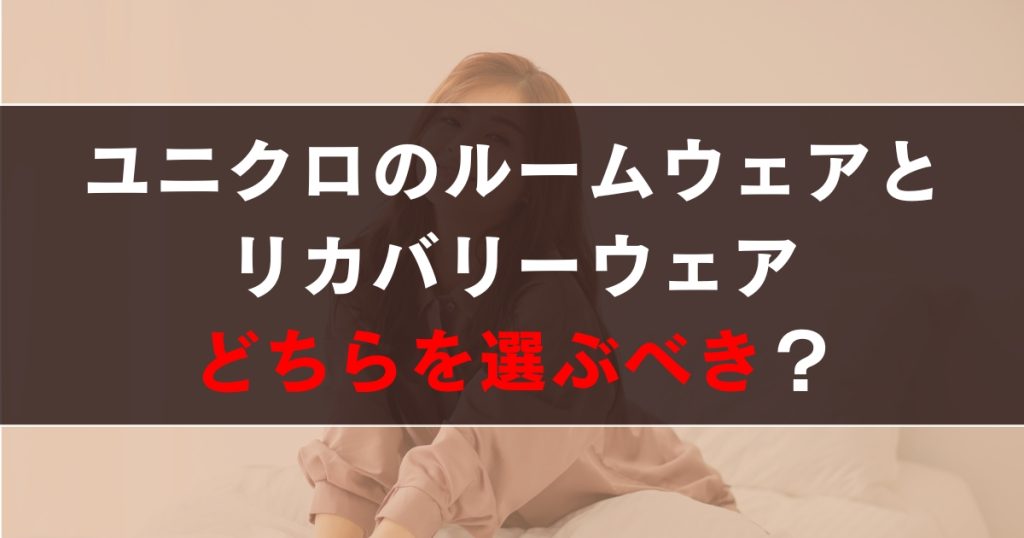 ユニクロのルームウェアとリカバリーウェアはどちらを選ぶべき？