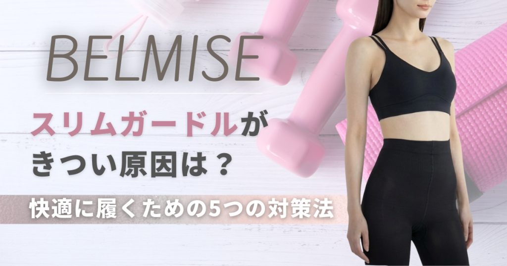 ベルミススリムガードルがきつい原因は？快適に履くための5つの対策法