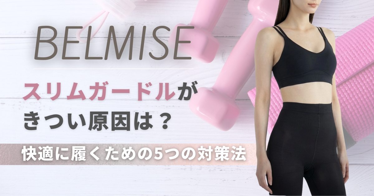 ベルミススリムガードルがきつい原因は？快適に履くための5つの対策法
