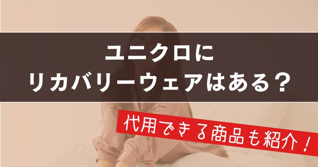 ユニクロにリカバリーウェアはある？結論と「代用できる」と噂の優秀ルームウェアを徹底検証