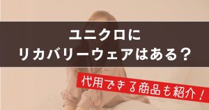 ユニクロにリカバリーウェアはある？結論と「代用できる」と噂の優秀ルームウェアを徹底検証